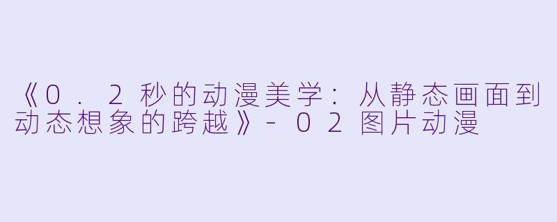 《0.2秒的动漫美学：从静态画面到动态想象的跨越》-02图片动漫