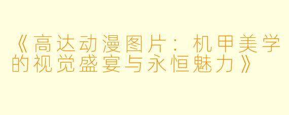 《高达动漫图片：机甲美学的视觉盛宴与永恒魅力》