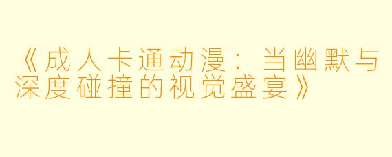 《成人卡通动漫：当幽默与深度碰撞的视觉盛宴》
