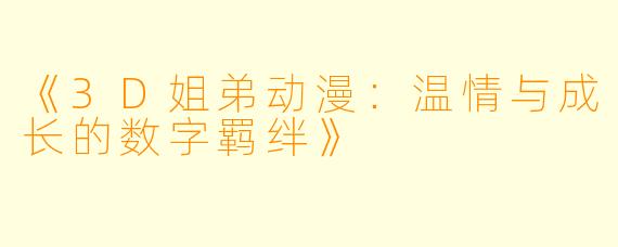 《3D姐弟动漫:温情与成长的数字羁绊》