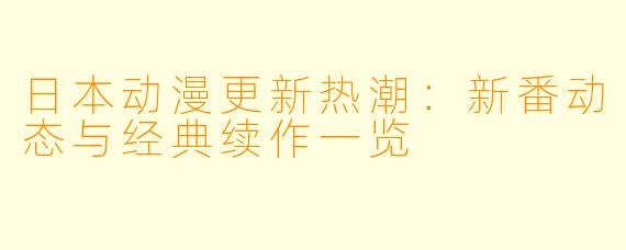日本动漫更新热潮：新番动态与经典续作一览