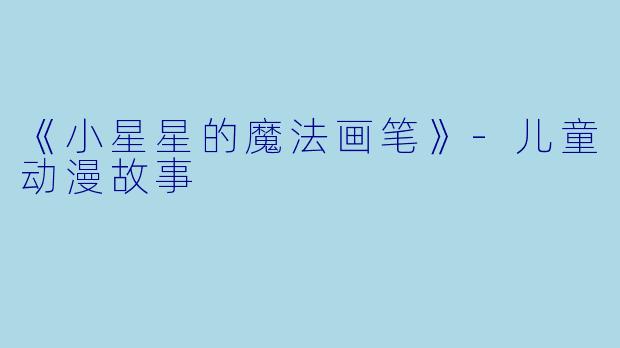 《小星星的魔法画笔》-儿童动漫故事