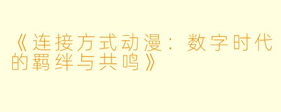 《连接方式动漫：数字时代的羁绊与共鸣》