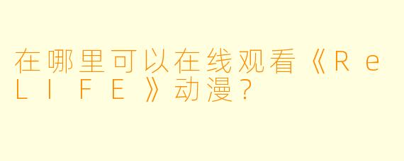 在哪里可以在线观看《ReLIFE》动漫？