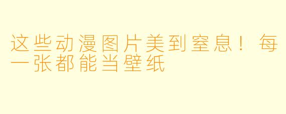 这些动漫图片美到窒息！每一张都能当壁纸