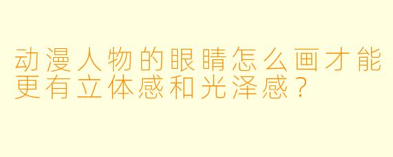 动漫人物的眼睛怎么画才能更有立体感和光泽感？