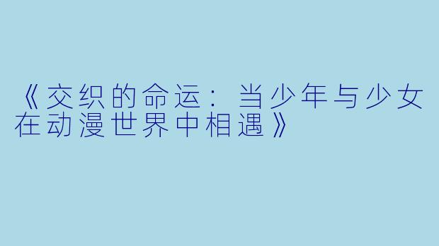 《交织的命运：当少年与少女在动漫世界中相遇》