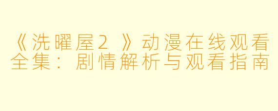 《洗曜屋2》动漫在线观看全集：剧情解析与观看指南