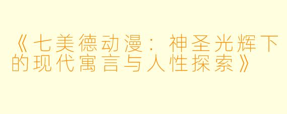 《七美德动漫：神圣光辉下的现代寓言与人性探索》