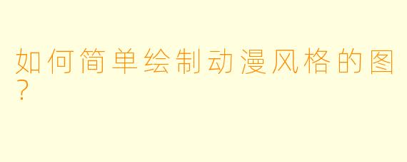 如何简单绘制动漫风格的图？