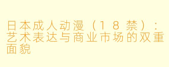 日本成人动漫(18禁):艺术表达与商业市场的双重面貌