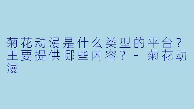 菊花动漫是什么类型的平台?主要提供哪些内容?