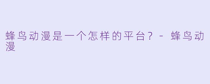 蜂鸟动漫是一个怎样的平台？