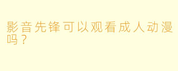 影音先锋可以观看成人动漫吗？