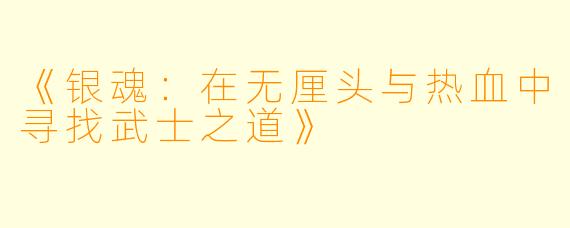 《银魂：在无厘头与热血中寻找武士之道》