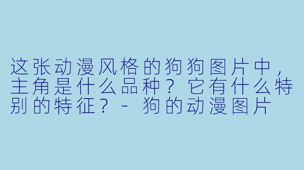 这张动漫风格的狗狗图片中,主角是什么品种?它有什么特别的特征?