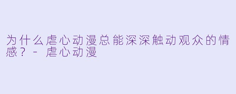 为什么虐心动漫总能深深触动观众的情感?