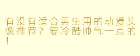 有没有适合男生用的动漫头像推荐?要冷酷帅气一点的!
