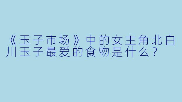 《玉子市场》中的女主角北白川玉子最爱的食物是什么？
