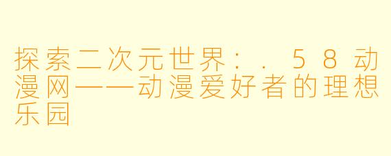 探索二次元世界：.58动漫网——动漫爱好者的理想乐园