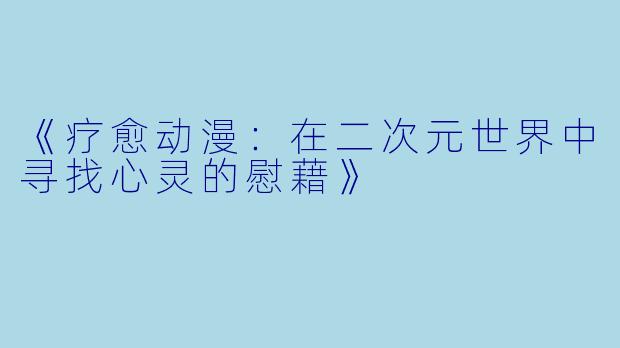 《疗愈动漫：在二次元世界中寻找心灵的慰藉》