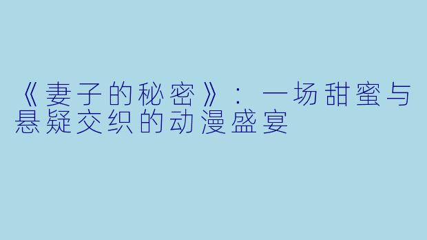 《妻子的秘密》：一场甜蜜与悬疑交织的动漫盛宴