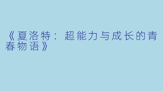 《夏洛特：超能力与成长的青春物语》