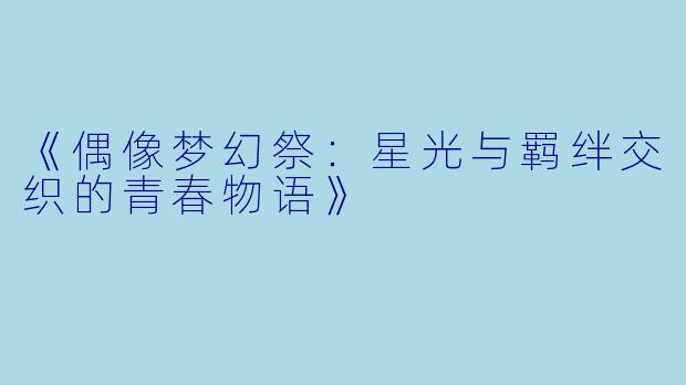 《偶像梦幻祭:星光与羁绊交织的青春物语》