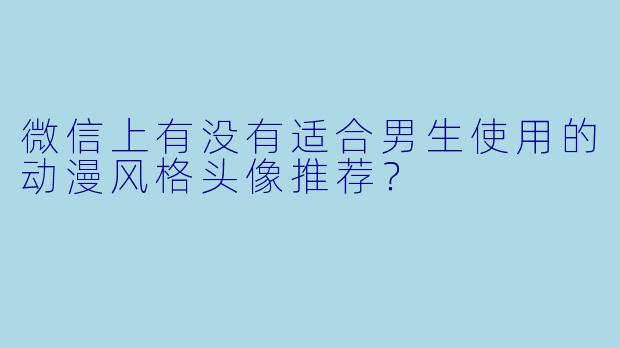 微信上有没有适合男生使用的动漫风格头像推荐？