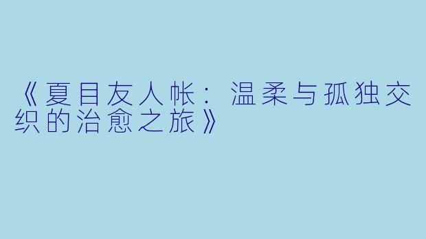 《夏目友人帐：温柔与孤独交织的治愈之旅》