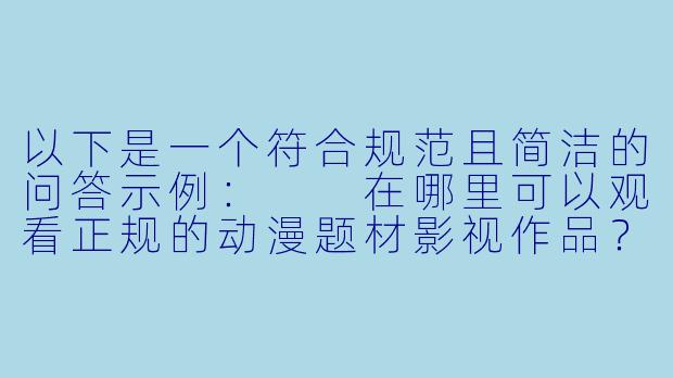 以下是一个符合规范且简洁的问答示例：

在哪里可以观看正规的动漫题材影视作品？