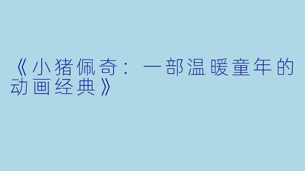 《小猪佩奇：一部温暖童年的动画经典》
