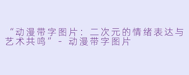 “动漫带字图片：二次元的情绪表达与艺术共鸣”-动漫带字图片