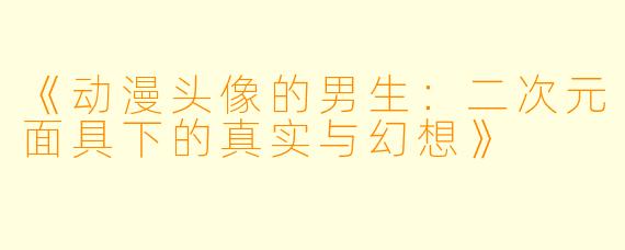 《动漫头像的男生：二次元面具下的真实与幻想》
