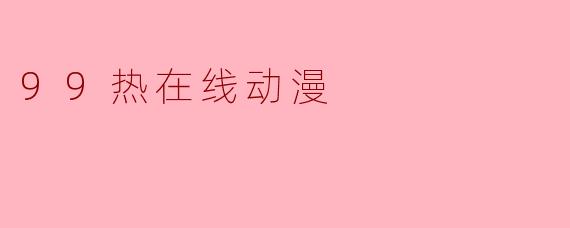 .99热在线动漫是什么网站?