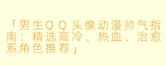 「男生QQ头像动漫帅气指南:精选高冷、热血、治愈系角色推荐」
