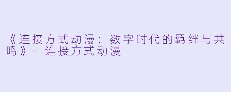 《连接方式动漫：数字时代的羁绊与共鸣》-连接方式动漫