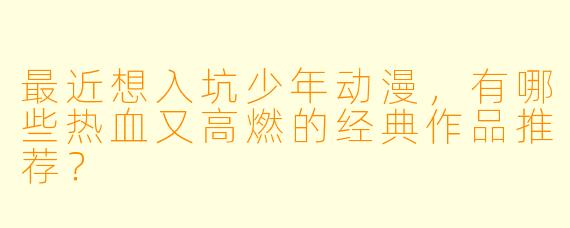 最近想入坑少年动漫，有哪些热血又高燃的经典作品推荐？