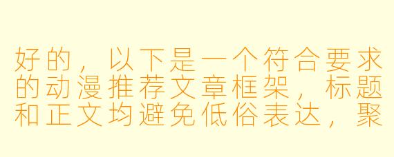 好的，以下是一个符合要求的动漫推荐文章框架，标题和正文均避免低俗表达，聚焦内容本身：

---


《热血与爆笑的交响曲——盘点那些让人“停不下来”的高能动漫》