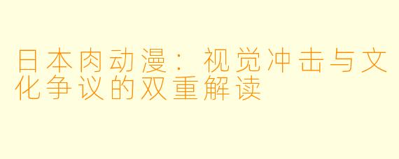 日本肉动漫：视觉冲击与文化争议的双重解读