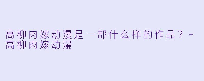 高柳肉嫁动漫是一部什么样的作品？-高柳肉嫁动漫