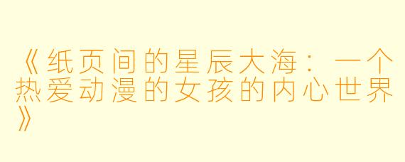 《纸页间的星辰大海：一个热爱动漫的女孩的内心世界》
