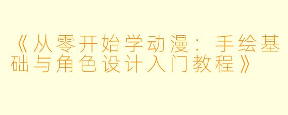 《从零开始学动漫：手绘基础与角色设计入门教程》