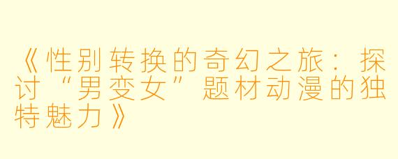 《性别转换的奇幻之旅:探讨“男变女”题材动漫的独特魅力》