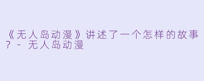 《无人岛动漫》讲述了一个怎样的故事？-无人岛动漫