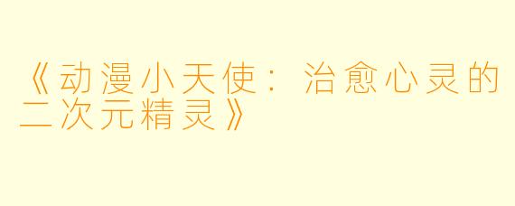 《动漫小天使：治愈心灵的二次元精灵》