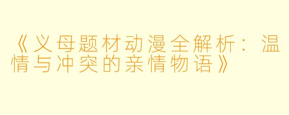 《义母题材动漫全解析：温情与冲突的亲情物语》