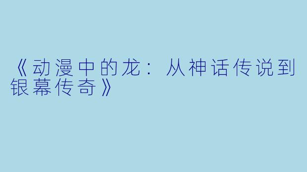 《动漫中的龙:从神话传说到银幕传奇》