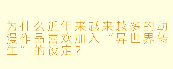 为什么近年来越来越多的动漫作品喜欢加入“异世界转生”的设定?