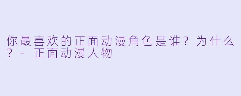 你最喜欢的正面动漫角色是谁？为什么？-正面动漫人物